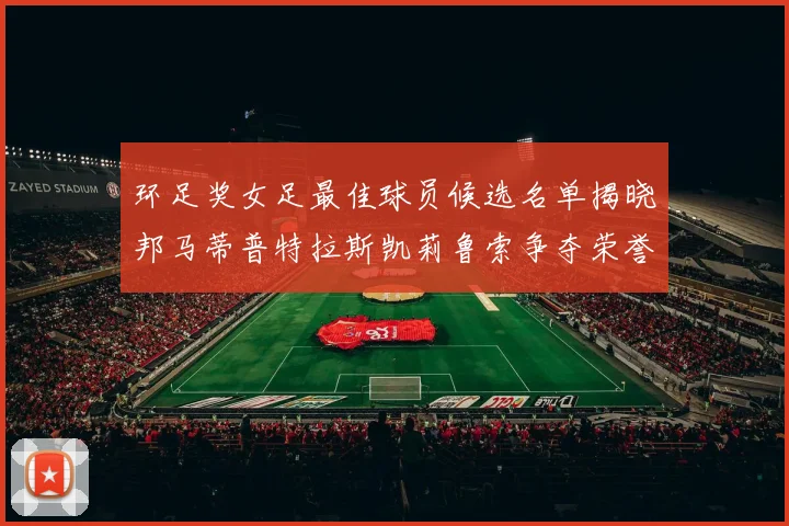 环足奖女足最佳球员候选名单揭晓邦马蒂普特拉斯凯莉鲁索争夺荣誉