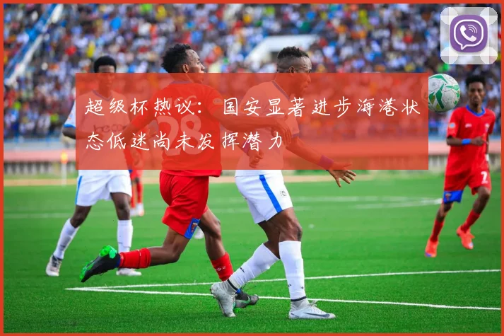 超级杯热议：国安显著进步海港状态低迷尚未发挥潜力