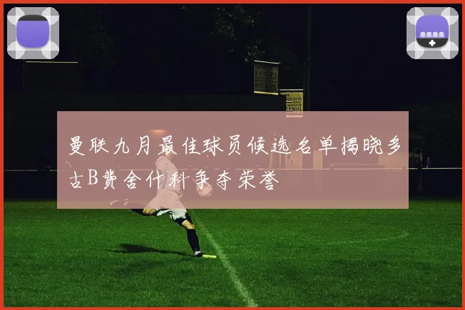曼联九月最佳球员候选名单揭晓多古B费舍什科争夺荣誉