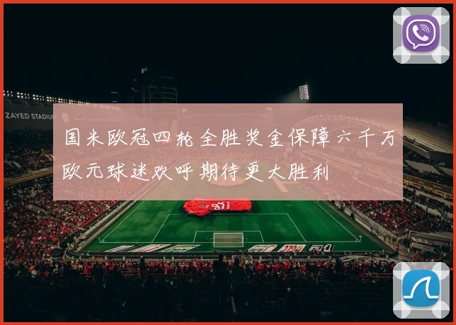 国米欧冠四轮全胜奖金保障六千万欧元球迷欢呼期待更大胜利