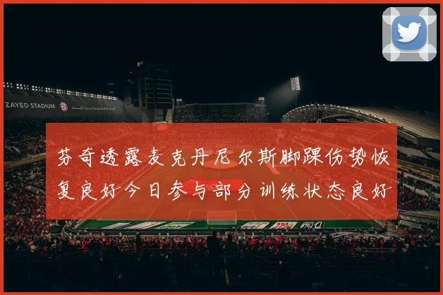 芬奇透露麦克丹尼尔斯脚踝伤势恢复良好今日参与部分训练状态良好