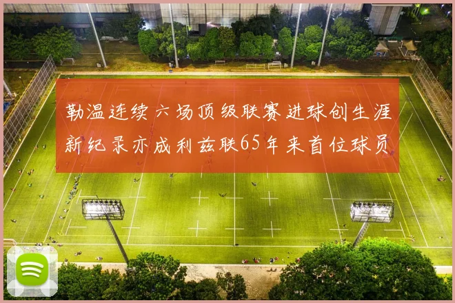 勒温连续六场顶级联赛进球创生涯新纪录亦成利兹联65年来首位球员