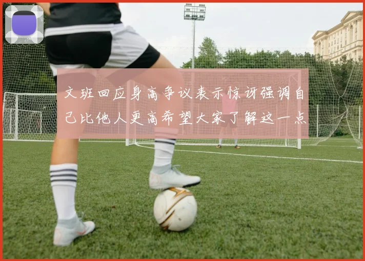 文班回应身高争议表示惊讶强调自己比他人更高希望大家了解这一点