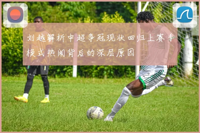 刘越解析中超争冠现状回归上赛季模式热闹背后的深层原因