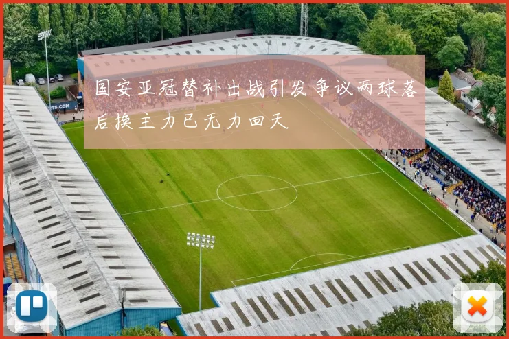 国安亚冠替补出战引发争议两球落后换主力已无力回天